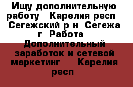 Ищу дополнительную работу - Карелия респ., Сегежский р-н, Сегежа г. Работа » Дополнительный заработок и сетевой маркетинг   . Карелия респ.